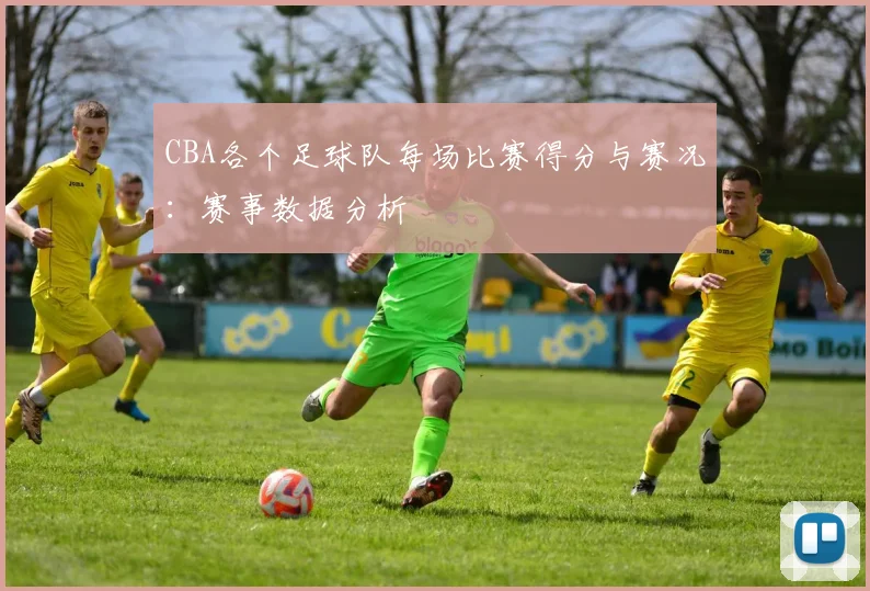 CBA各个足球队每场比赛得分与赛况：赛事数据分析