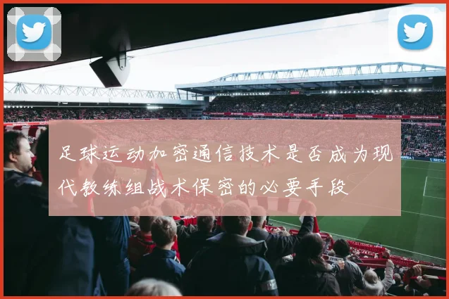 足球运动加密通信技术是否成为现代教练组战术保密的必要手段