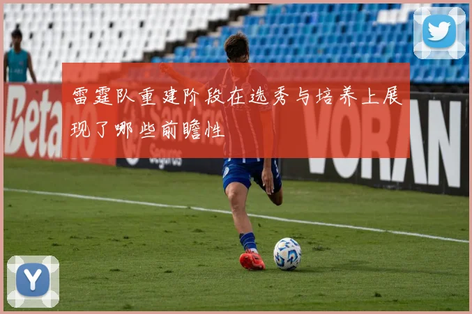 雷霆队重建阶段在选秀与培养上展现了哪些前瞻性