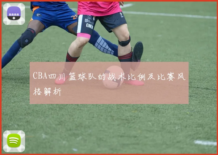 CBA四川篮球队的战术比例及比赛风格解析