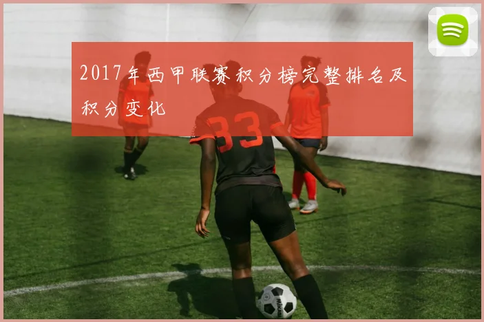 2017年西甲联赛积分榜完整排名及积分变化