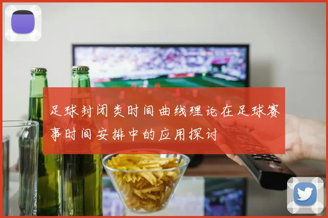 足球封闭类时间曲线理论在足球赛事时间安排中的应用探讨